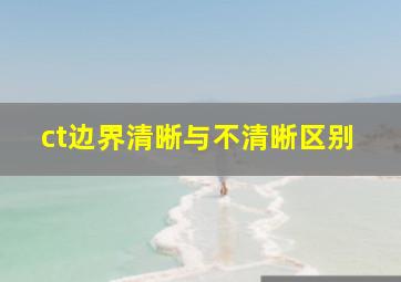 ct边界清晰与不清晰区别