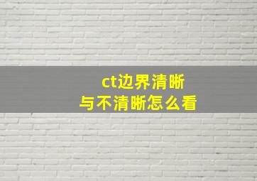 ct边界清晰与不清晰怎么看