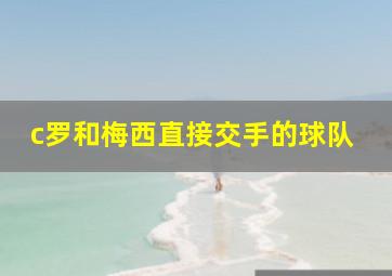 c罗和梅西直接交手的球队