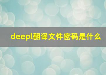 deepl翻译文件密码是什么