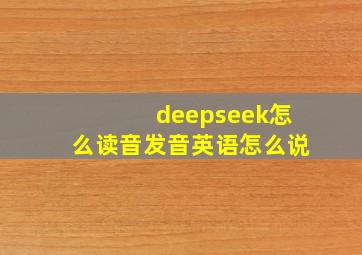 deepseek怎么读音发音英语怎么说