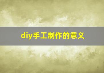 diy手工制作的意义