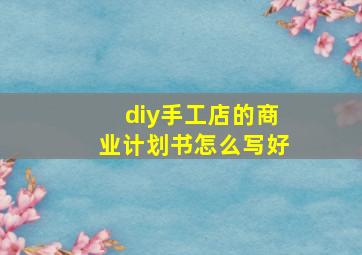 diy手工店的商业计划书怎么写好