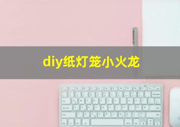 diy纸灯笼小火龙