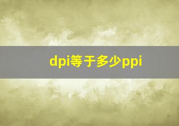 dpi等于多少ppi