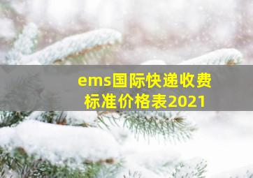 ems国际快递收费标准价格表2021