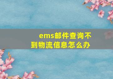 ems邮件查询不到物流信息怎么办