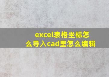 excel表格坐标怎么导入cad里怎么编辑