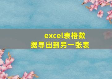 excel表格数据导出到另一张表