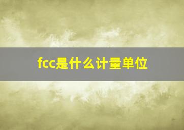 fcc是什么计量单位