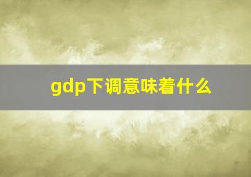 gdp下调意味着什么