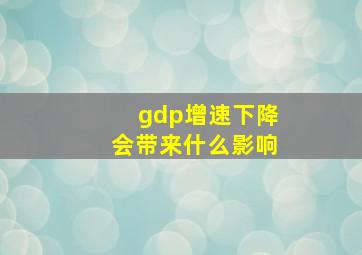 gdp增速下降会带来什么影响