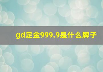 gd足金999.9是什么牌子