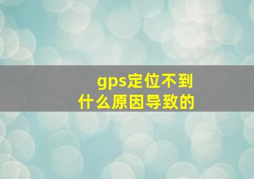 gps定位不到什么原因导致的