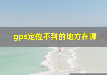 gps定位不到的地方在哪