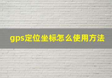 gps定位坐标怎么使用方法