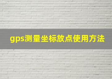 gps测量坐标放点使用方法