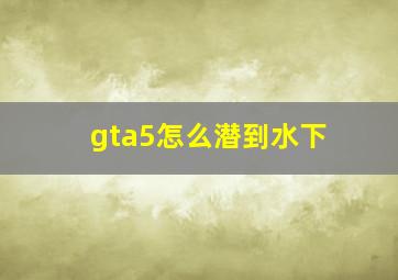 gta5怎么潜到水下