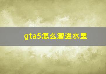 gta5怎么潜进水里