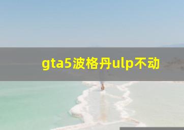 gta5波格丹ulp不动