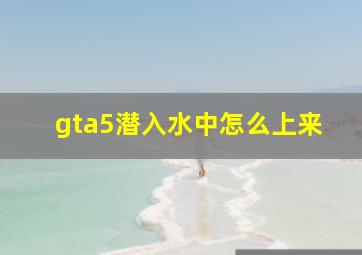 gta5潜入水中怎么上来