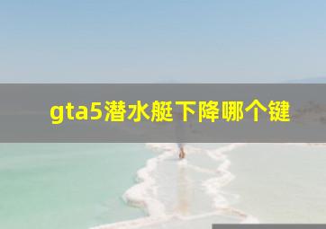 gta5潜水艇下降哪个键