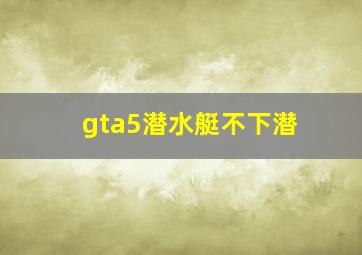 gta5潜水艇不下潜