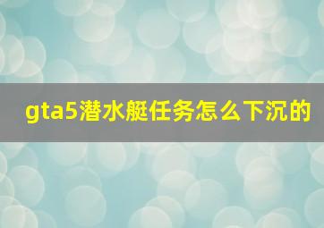 gta5潜水艇任务怎么下沉的