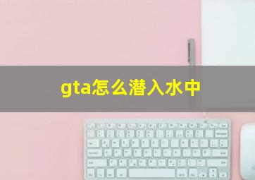 gta怎么潜入水中