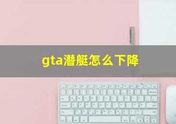 gta潜艇怎么下降