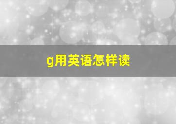 g用英语怎样读