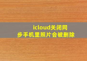 icloud关闭同步手机里照片会被删除