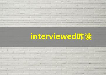 interviewed咋读