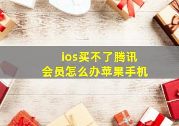 ios买不了腾讯会员怎么办苹果手机