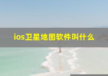 ios卫星地图软件叫什么