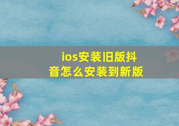 ios安装旧版抖音怎么安装到新版