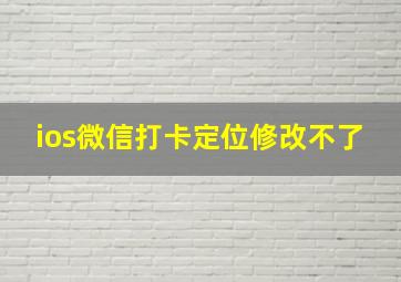 ios微信打卡定位修改不了