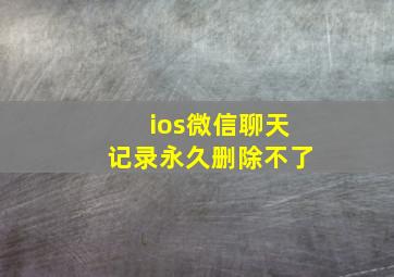 ios微信聊天记录永久删除不了