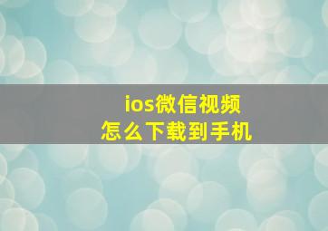 ios微信视频怎么下载到手机