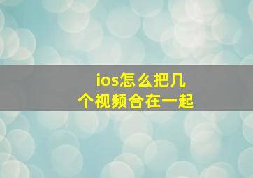 ios怎么把几个视频合在一起