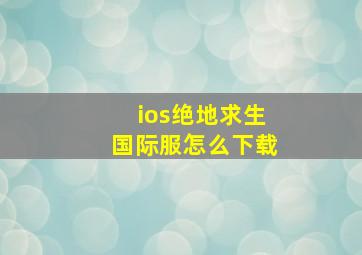 ios绝地求生国际服怎么下载