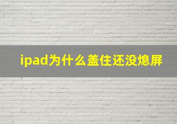 ipad为什么盖住还没熄屏