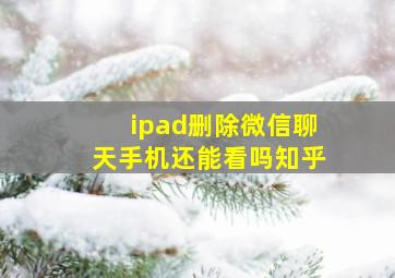 ipad删除微信聊天手机还能看吗知乎