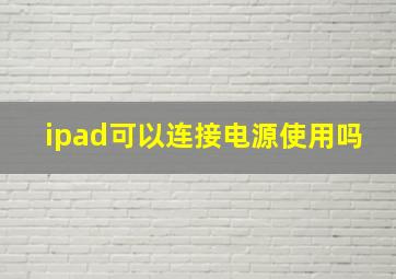 ipad可以连接电源使用吗