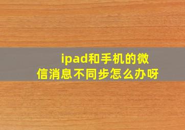 ipad和手机的微信消息不同步怎么办呀