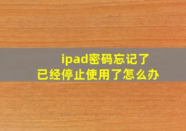 ipad密码忘记了已经停止使用了怎么办