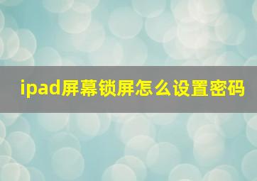 ipad屏幕锁屏怎么设置密码