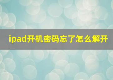 ipad开机密码忘了怎么解开