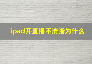 ipad开直播不清晰为什么