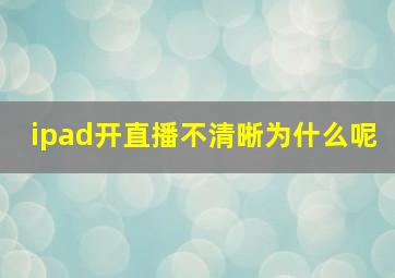 ipad开直播不清晰为什么呢